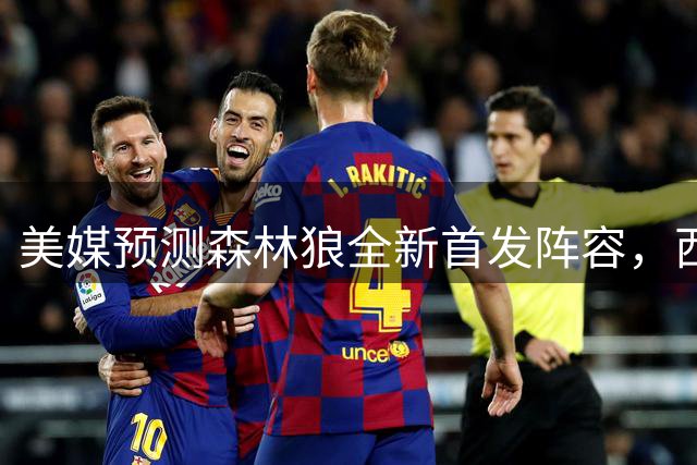 美媒预测森林狼全新首发阵容，西部排名引热议